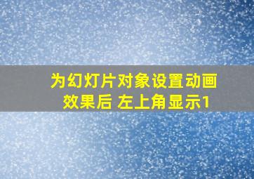 为幻灯片对象设置动画效果后 左上角显示1